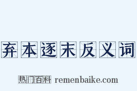 弃本逐末反义词是什么意思的图片